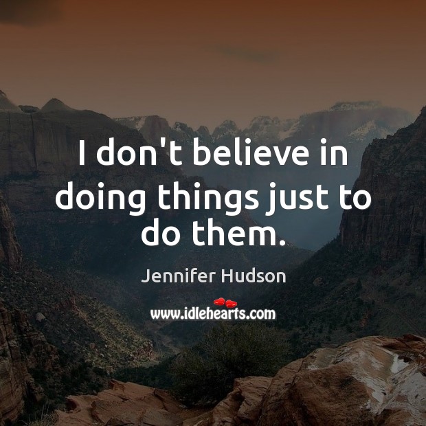 I don’t believe in doing things just to do them. Jennifer Hudson Picture Quote