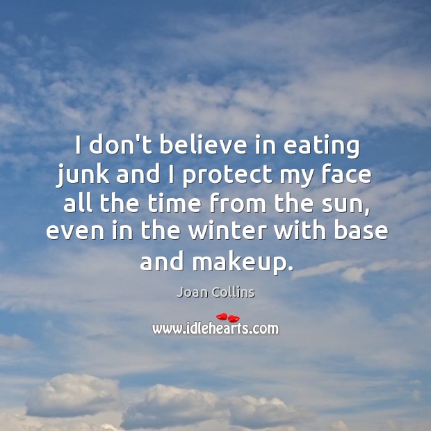 I don’t believe in eating junk and I protect my face all Joan Collins Picture Quote