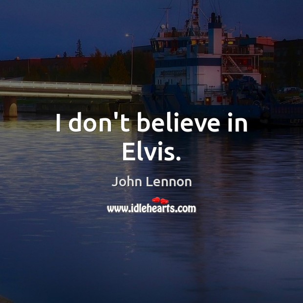 I don’t believe in Elvis. John Lennon Picture Quote