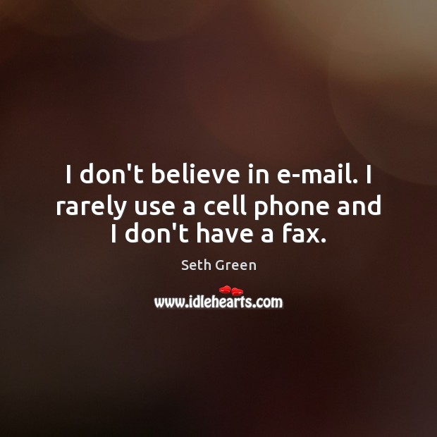 I don’t believe in e-mail. I rarely use a cell phone and I don’t have a fax. Seth Green Picture Quote