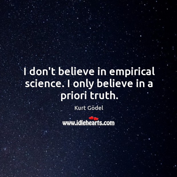 I don’t believe in empirical science. I only believe in a priori truth. Kurt Gödel Picture Quote