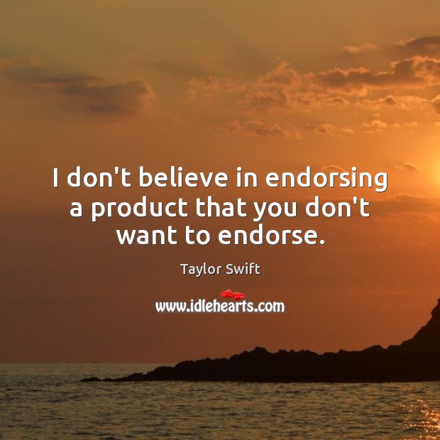 I don’t believe in endorsing a product that you don’t want to endorse. Taylor Swift Picture Quote