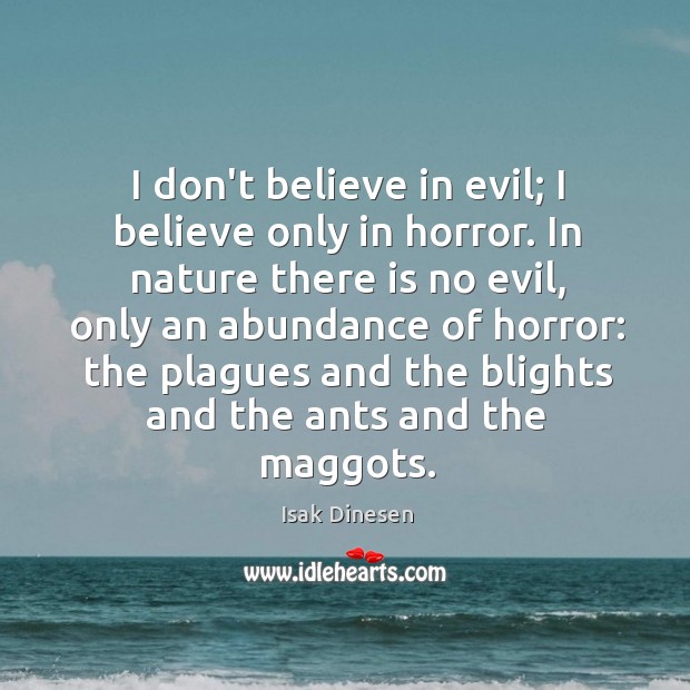 I don’t believe in evil; I believe only in horror. In nature Isak Dinesen Picture Quote