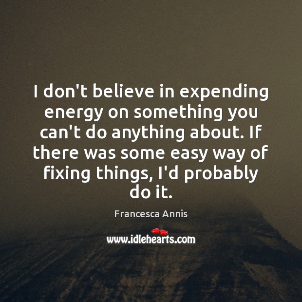 I don’t believe in expending energy on something you can’t do anything Francesca Annis Picture Quote