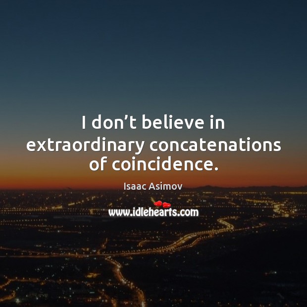 I don’t believe in extraordinary concatenations of coincidence. Isaac Asimov Picture Quote