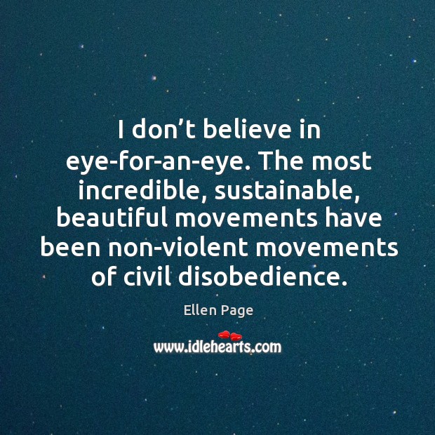 I don’t believe in eye-for-an-eye. The most incredible, sustainable, beautiful movements Ellen Page Picture Quote