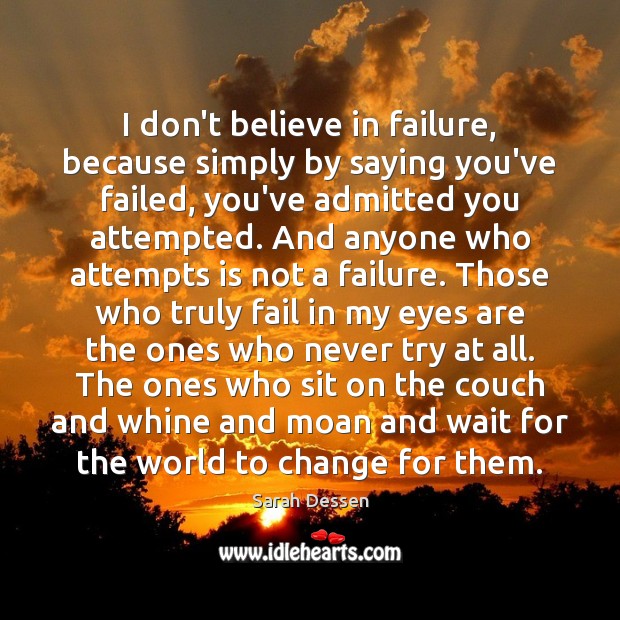 I don’t believe in failure, because simply by saying you’ve failed, you’ve Sarah Dessen Picture Quote