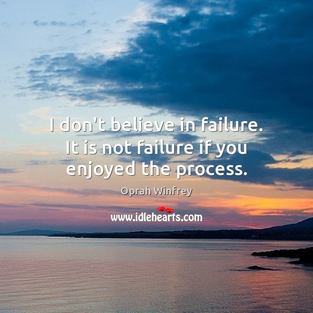 I don’t believe in failure. It is not failure if you enjoyed the process. Oprah Winfrey Picture Quote