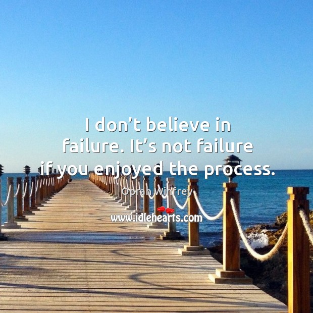 I don’t believe in failure. It’s not failure if you enjoyed the process. Oprah Winfrey Picture Quote
