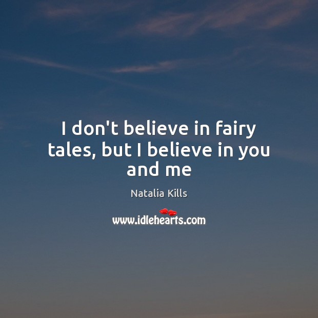 I don’t believe in fairy tales, but I believe in you and me Natalia Kills Picture Quote