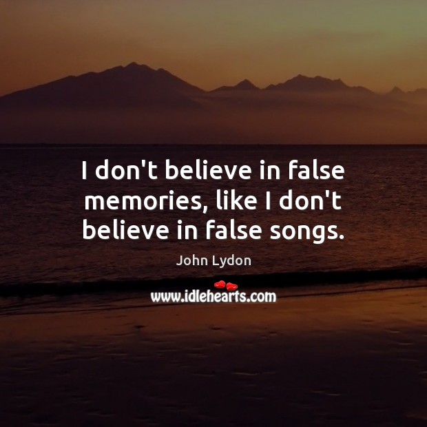 I don’t believe in false memories, like I don’t believe in false songs. Image