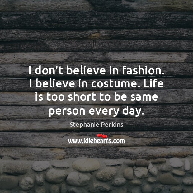 I don’t believe in fashion. I believe in costume. Life is too Stephanie Perkins Picture Quote