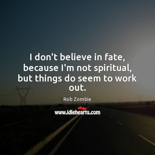 I don’t believe in fate, because I’m not spiritual, but things do seem to work out. Rob Zombie Picture Quote