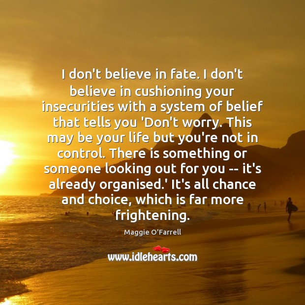 I don’t believe in fate. I don’t believe in cushioning your insecurities Maggie O’Farrell Picture Quote