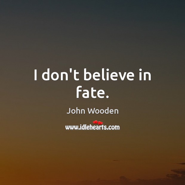 I don’t believe in fate. John Wooden Picture Quote