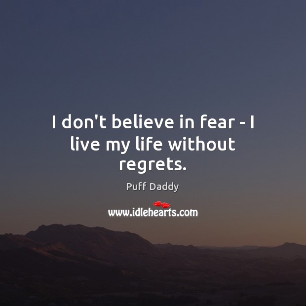 I don’t believe in fear – I live my life without regrets. Puff Daddy Picture Quote