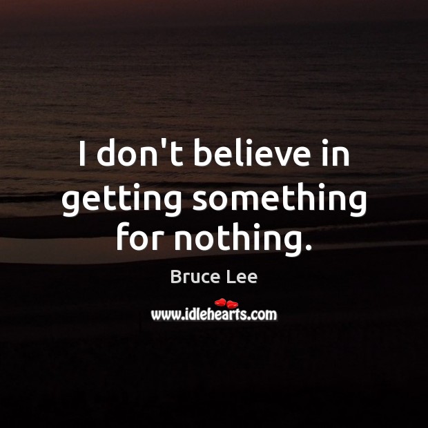 I don’t believe in getting something for nothing. Bruce Lee Picture Quote