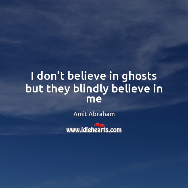 I don’t believe in ghosts but they blindly believe in me Amit Abraham Picture Quote