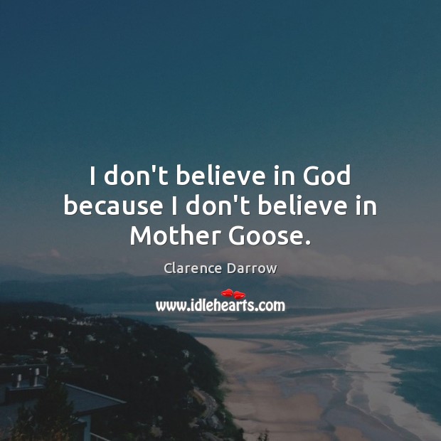 I don’t believe in God because I don’t believe in Mother Goose. Clarence Darrow Picture Quote