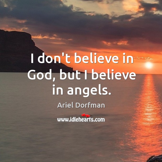 I don’t believe in God, but I believe in angels. Ariel Dorfman Picture Quote