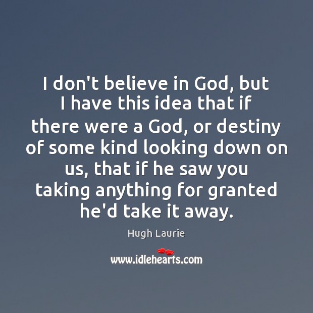 I don’t believe in God, but I have this idea that if Hugh Laurie Picture Quote