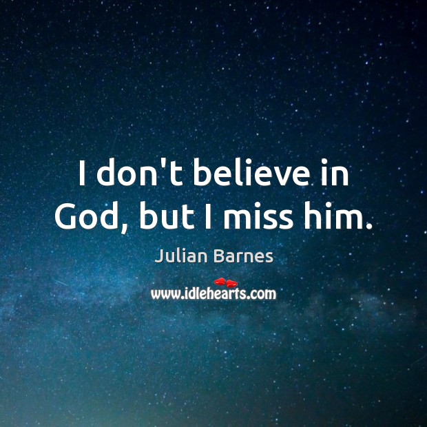 I don’t believe in God, but I miss him. Julian Barnes Picture Quote
