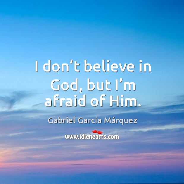 I don’t believe in God, but I’m afraid of him. Gabriel García Márquez Picture Quote