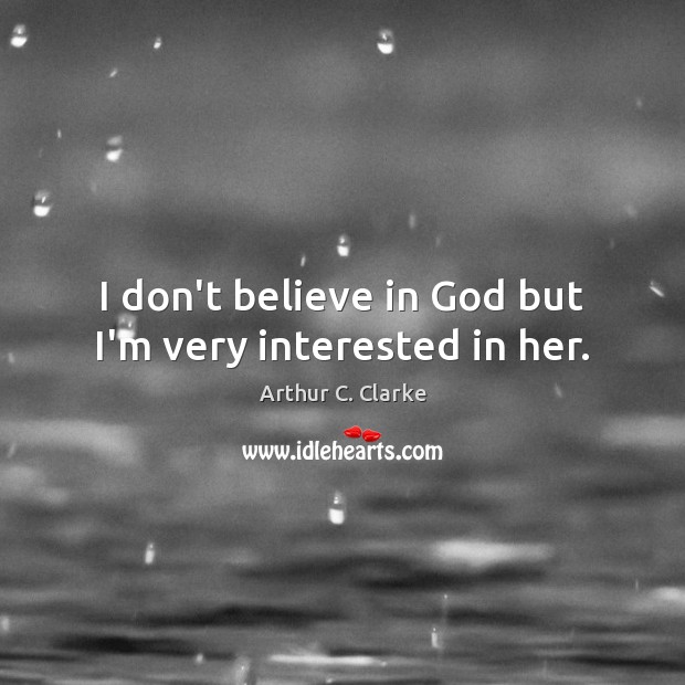 I don’t believe in God but I’m very interested in her. Arthur C. Clarke Picture Quote