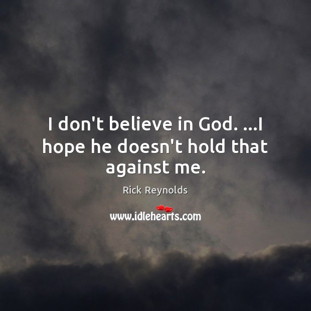 I don’t believe in God. …I hope he doesn’t hold that against me. Image