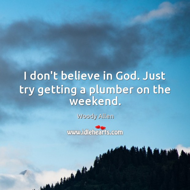I don’t believe in God. Just try getting a plumber on the weekend. Image