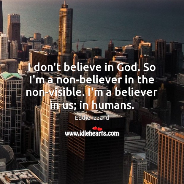 I don’t believe in God. So I’m a non-believer in the non-visible. Eddie Izzard Picture Quote