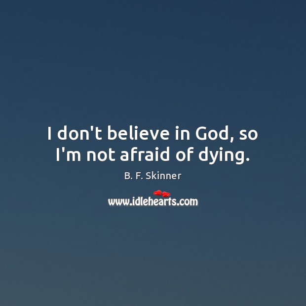 I don’t believe in God, so I’m not afraid of dying. B. F. Skinner Picture Quote