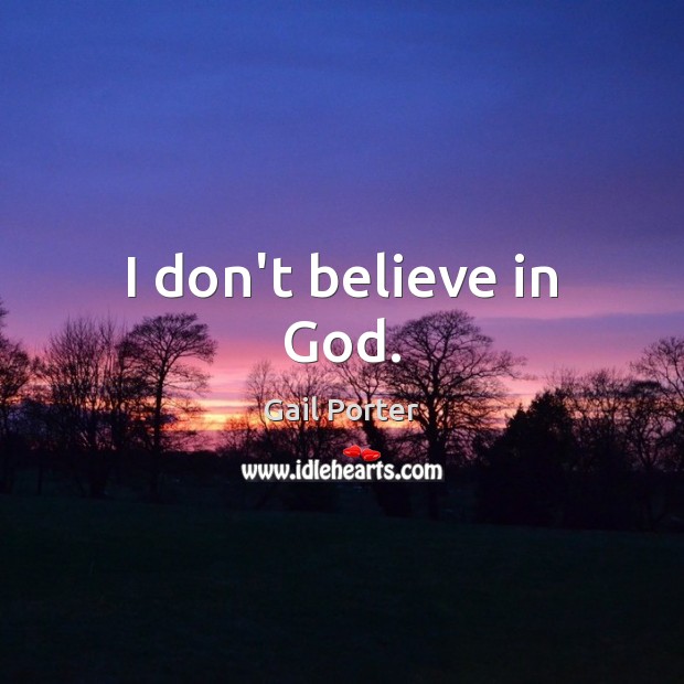 I don’t believe in God. Gail Porter Picture Quote