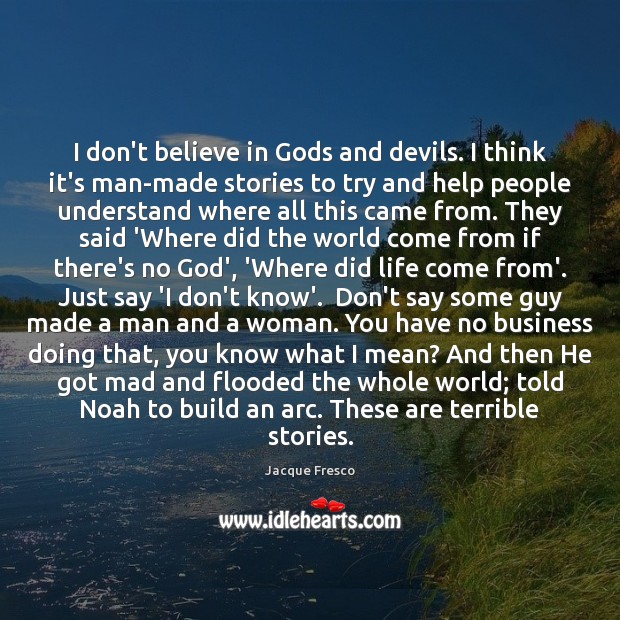 I don’t believe in Gods and devils. I think it’s man-made stories Jacque Fresco Picture Quote