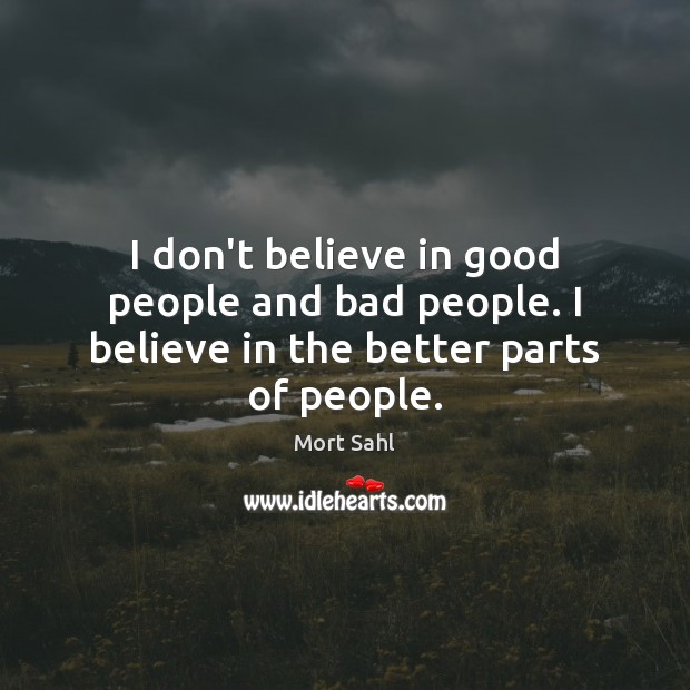 I don’t believe in good people and bad people. I believe in the better parts of people. Image