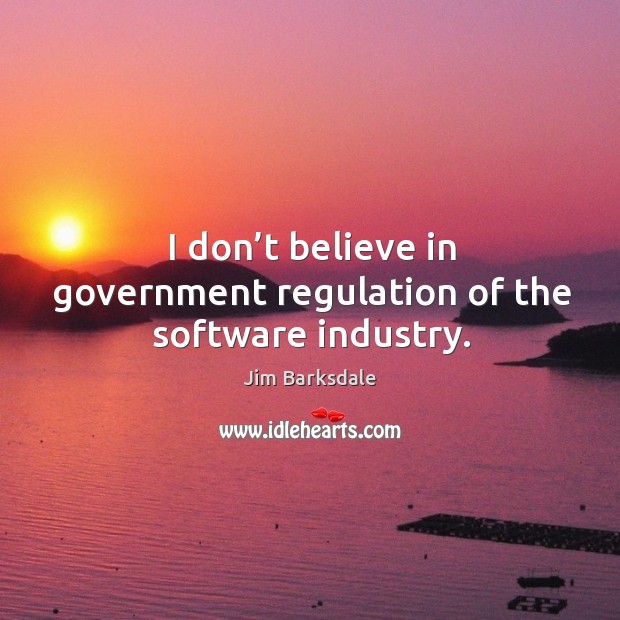 I don’t believe in government regulation of the software industry. Jim Barksdale Picture Quote