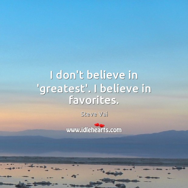 I don’t believe in ‘greatest’. I believe in favorites. Steve Vai Picture Quote