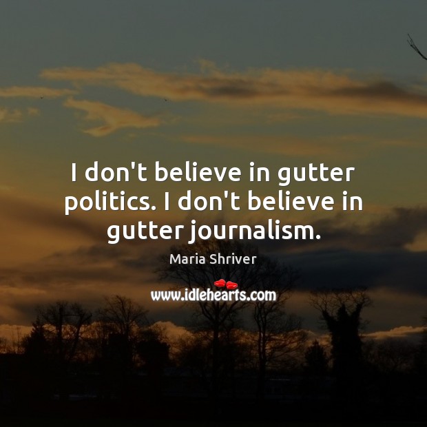 I don’t believe in gutter politics. I don’t believe in gutter journalism. Image