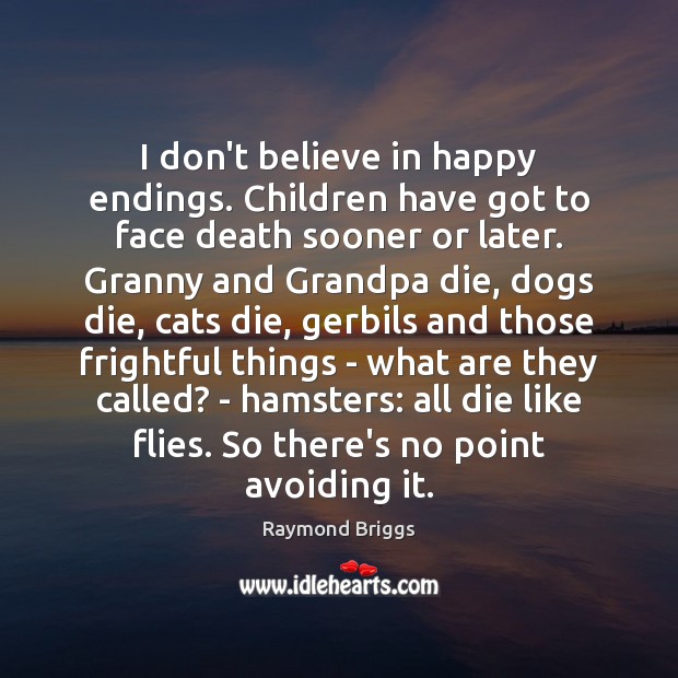 I don’t believe in happy endings. Children have got to face death 