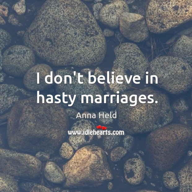 I don’t believe in hasty marriages. Anna Held Picture Quote