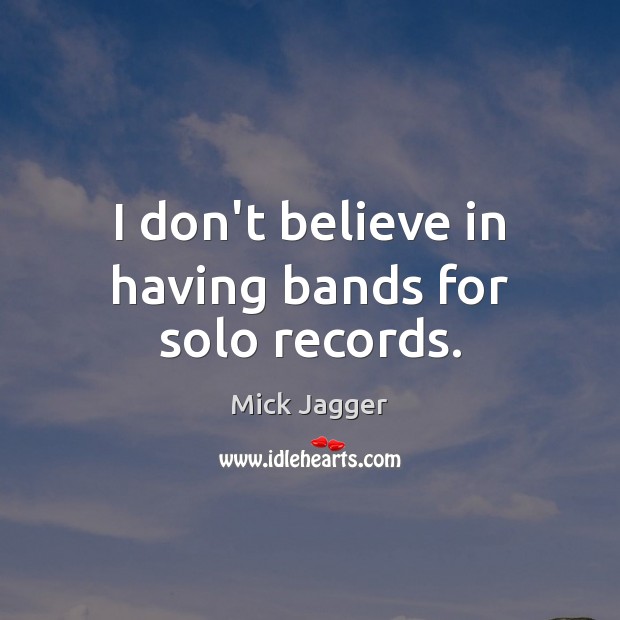 I don’t believe in having bands for solo records. Mick Jagger Picture Quote