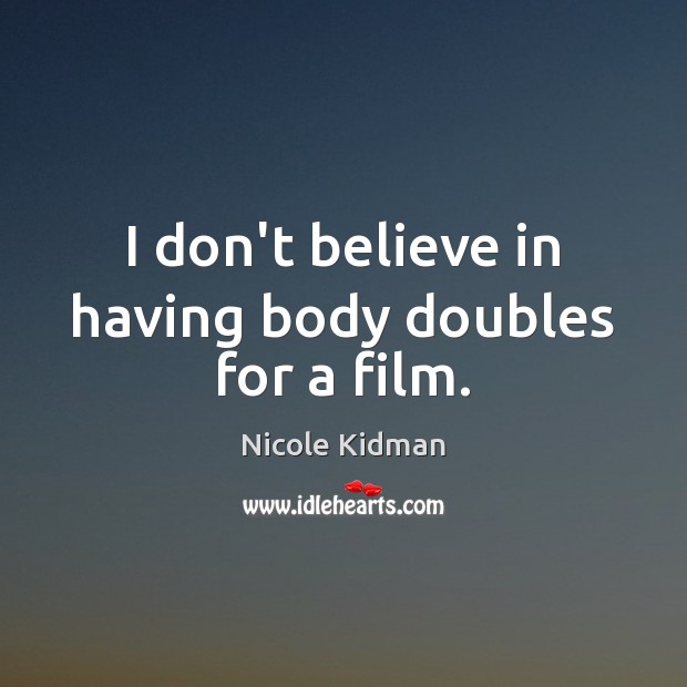 I don’t believe in having body doubles for a film. Nicole Kidman Picture Quote