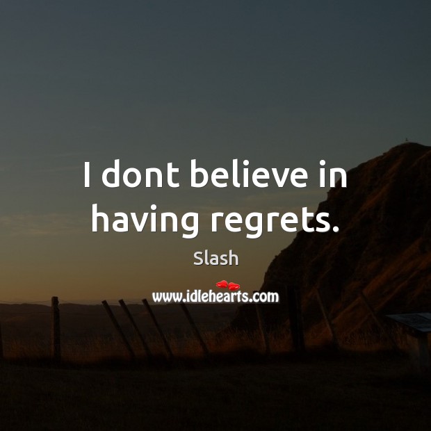 I dont believe in having regrets. Slash Picture Quote