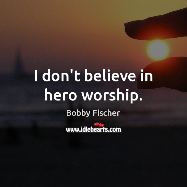 I don’t believe in hero worship. Bobby Fischer Picture Quote