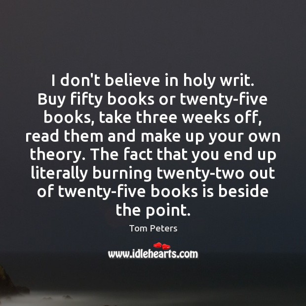 I don’t believe in holy writ. Buy fifty books or twenty-five books, Tom Peters Picture Quote