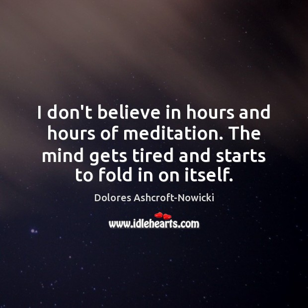 I don’t believe in hours and hours of meditation. The mind gets Dolores Ashcroft-Nowicki Picture Quote