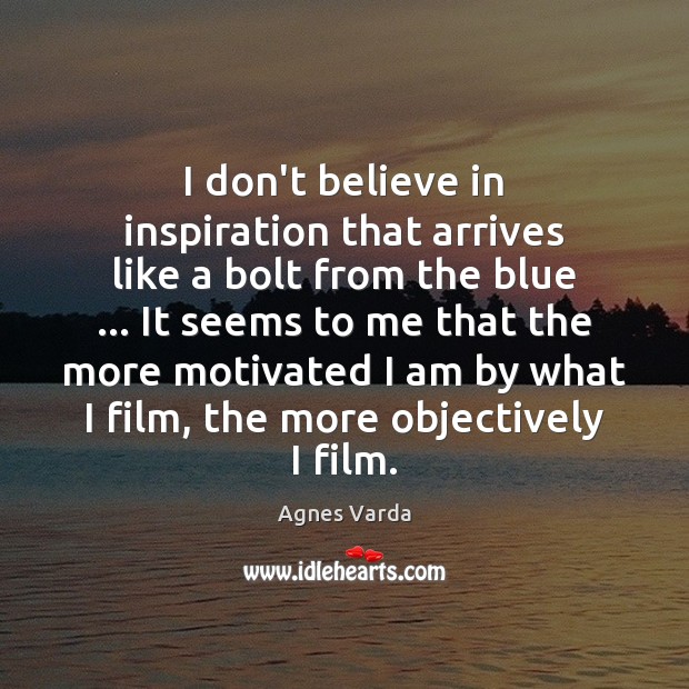 I don’t believe in inspiration that arrives like a bolt from the Agnes Varda Picture Quote
