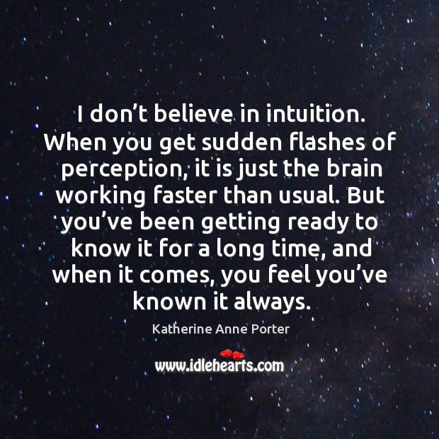 I don’t believe in intuition. When you get sudden flashes of perception Katherine Anne Porter Picture Quote