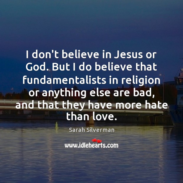 I don’t believe in Jesus or God. But I do believe that Sarah Silverman Picture Quote