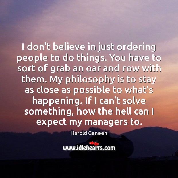 I don’t believe in just ordering people to do things. You have Harold Geneen Picture Quote